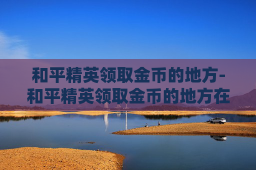 和平精英领取金币的地方-和平精英领取金币的地方在哪