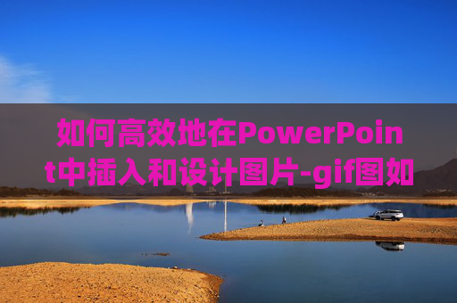 如何高效地在PowerPoint中插入和设计图片-gif图如何放在ppt中