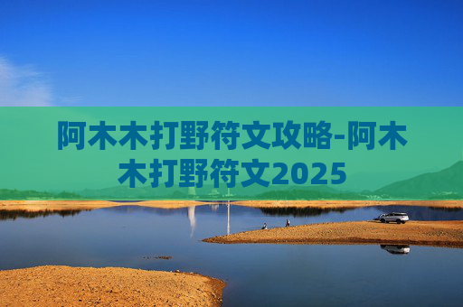 阿木木打野符文攻略-阿木木打野符文2025