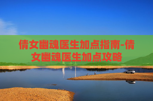 倩女幽魂医生加点指南-倩女幽魂医生加点攻略
