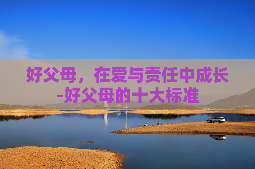 好父母，在爱与责任中成长-好父母的十大标准