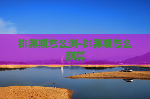 排卵期怎么测-排卵期怎么测算