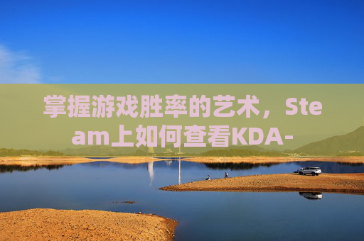 掌握游戏胜率的艺术，Steam上如何查看KDA-