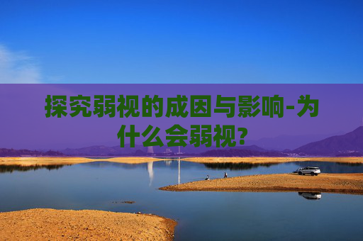 探究弱视的成因与影响-为什么会弱视?