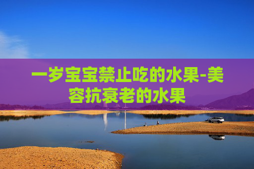 一岁宝宝禁止吃的水果-美容抗衰老的水果