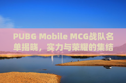 PUBG Mobile MCG战队名单揭晓，实力与荣耀的集结-pubgmad战队