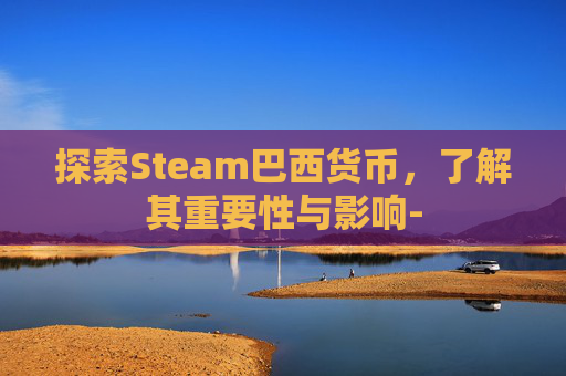探索Steam巴西货币，了解其重要性与影响-