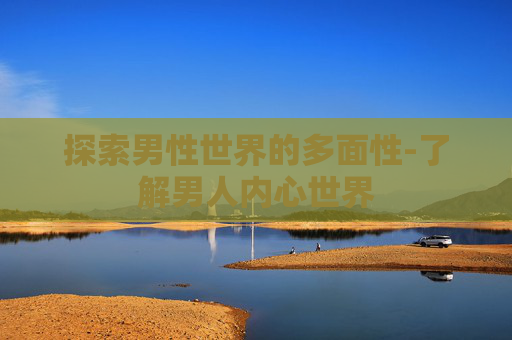 探索男性世界的多面性-了解男人内心世界