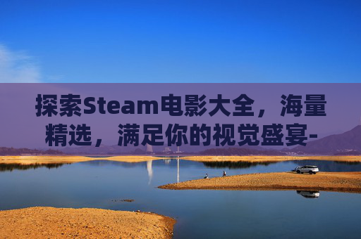 探索Steam电影大全，海量精选，满足你的视觉盛宴-steam电影类游戏