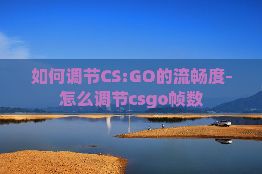 如何调节CS:GO的流畅度-怎么调节csgo帧数