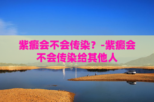 紫癜会不会传染？-紫癜会不会传染给其他人
