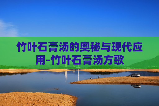 竹叶石膏汤的奥秘与现代应用-竹叶石膏汤方歌
