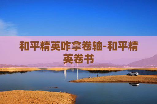 和平精英咋拿卷轴-和平精英卷书