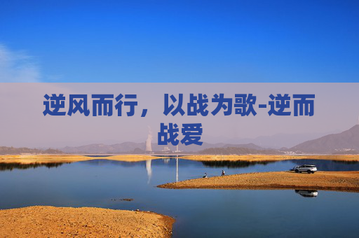 逆风而行，以战为歌-逆而战爱