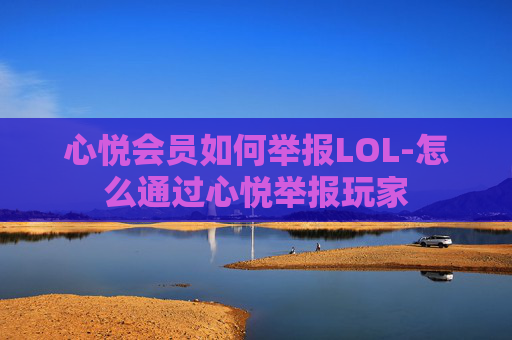 心悦会员如何举报LOL-怎么通过心悦举报玩家