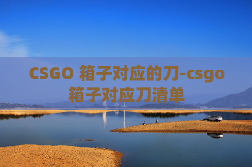 CSGO 箱子对应的刀-csgo箱子对应刀清单