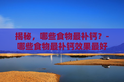 揭秘，哪些食物最补钙？-哪些食物最补钙效果最好