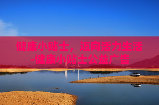 健康小贴士，迈向活力生活-健康小贴士公益广告