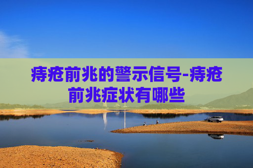 痔疮前兆的警示信号-痔疮前兆症状有哪些