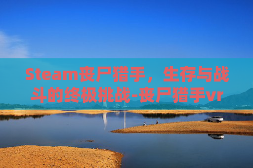 Steam丧尸猎手，生存与战斗的终极挑战-丧尸猎手vr最新版本更新内容