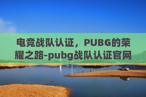 电竞战队认证，PUBG的荣耀之路-pubg战队认证官网
