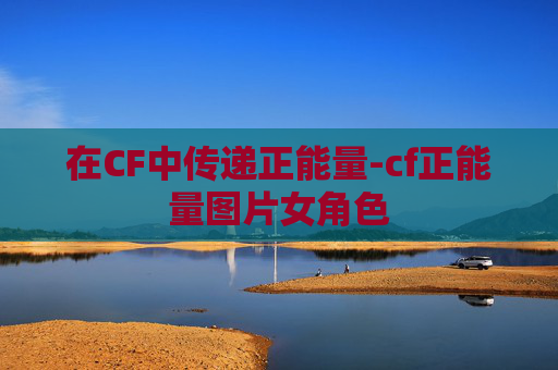 在CF中传递正能量-cf正能量图片女角色