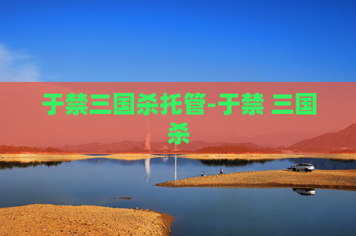 于禁三国杀托管-于禁 三国杀