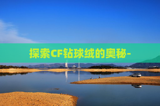 探索CF钻球绒的奥秘-