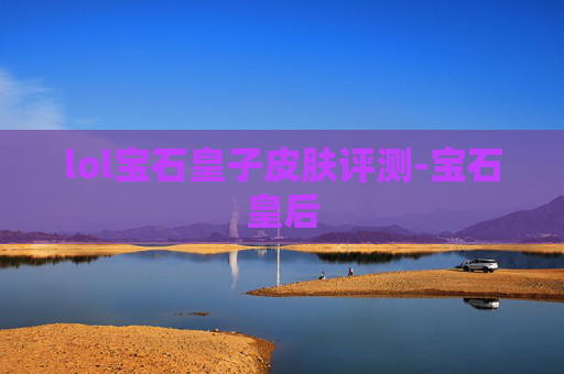 lol宝石皇子皮肤评测-宝石皇后