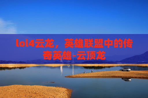 lol4云龙，英雄联盟中的传奇英雄-云顶龙