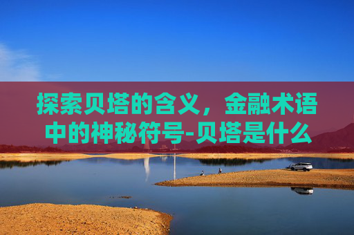 探索贝塔的含义，金融术语中的神秘符号-贝塔是什么意思网络语言