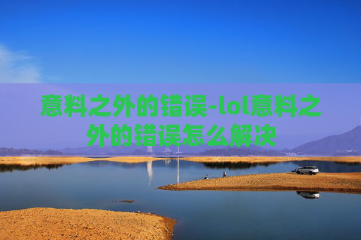 意料之外的错误-lol意料之外的错误怎么解决