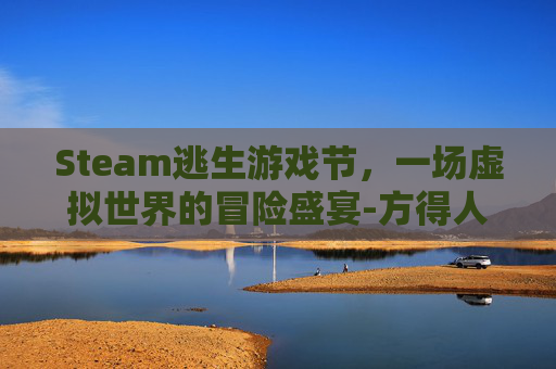 Steam逃生游戏节，一场虚拟世界的冒险盛宴-方得人心的意思