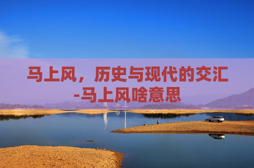 马上风，历史与现代的交汇-马上风啥意思