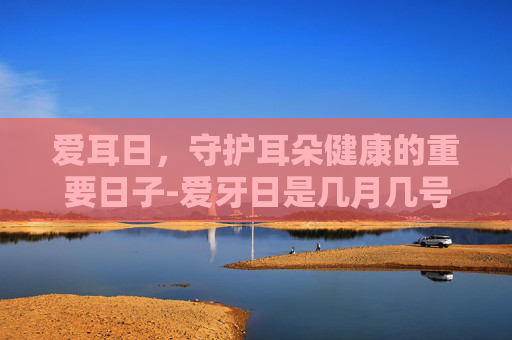 爱耳日，守护耳朵健康的重要日子-爱牙日是几月几号