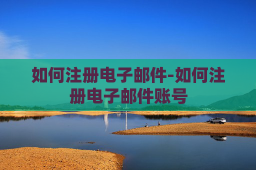 如何注册电子邮件-如何注册电子邮件账号