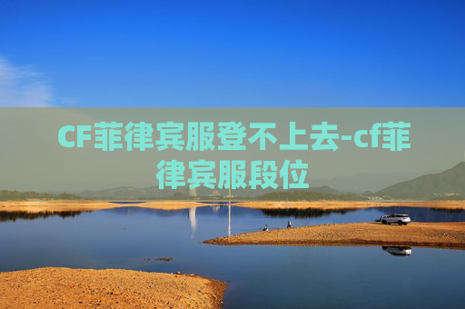CF菲律宾服登不上去-cf菲律宾服段位