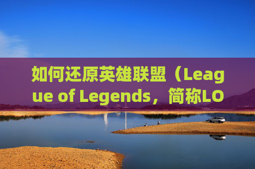 如何还原英雄联盟（League of Legends，简称LOL）聊天栏-lol怎么把聊天框还原