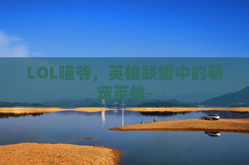 LOL喵爷，英雄联盟中的萌宠英雄-