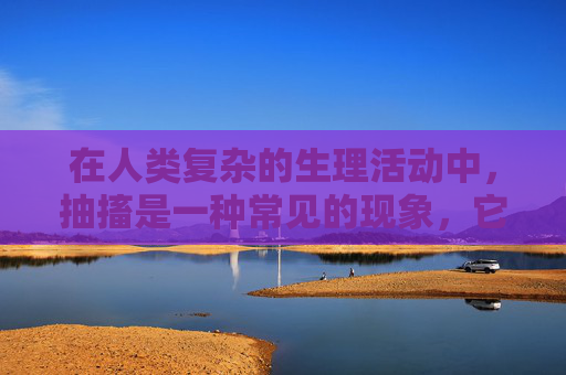 在人类复杂的生理活动中，抽搐是一种常见的现象，它不仅影响个体的生活质量，也常常引起医学界的关注。深入抽搐，作为一种特殊类型的抽搐，其发生机制、临床表现以及治疗方法都值得我们深入研究和探讨。-深入抽搐痉挛网站