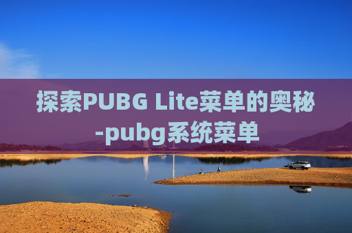 探索PUBG Lite菜单的奥秘-pubg系统菜单