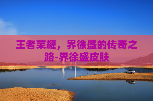 王者荣耀，界徐盛的传奇之路-界徐盛皮肤