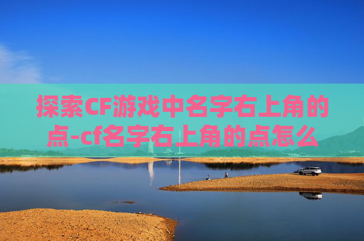 探索CF游戏中名字右上角的点-cf名字右上角的点怎么打