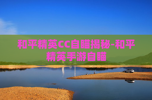 和平精英CC自瞄揭秘-和平精英手游自瞄