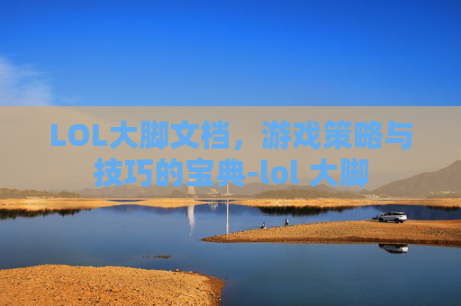 LOL大脚文档，游戏策略与技巧的宝典-lol 大脚
