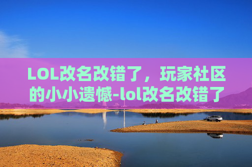 LOL改名改错了，玩家社区的小小遗憾-lol改名改错了怎么办