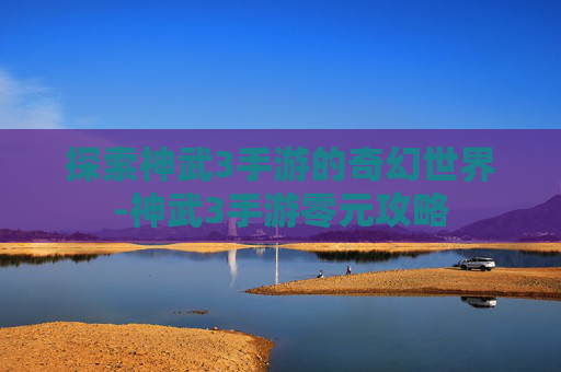 探索神武3手游的奇幻世界-神武3手游零元攻略