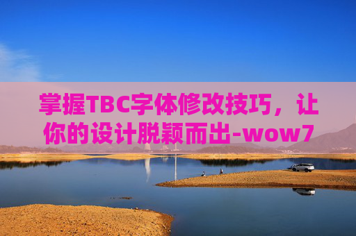 掌握TBC字体修改技巧，让你的设计脱颖而出-wow70字体修改