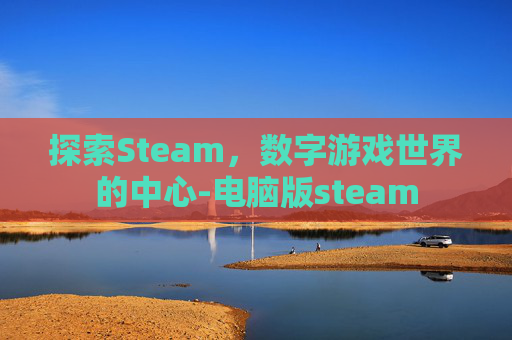 探索Steam，数字游戏世界的中心-电脑版steam