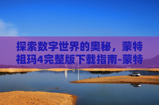 探索数字世界的奥秘，蒙特祖玛4完整版下载指南-蒙特祖玛4手机汉化版下载